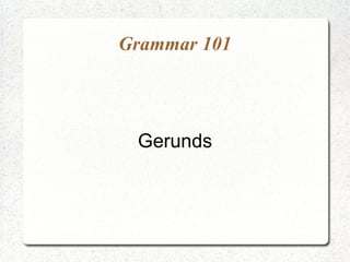 Grammar 101




 Gerunds
 