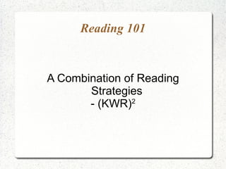 Reading 101


A Combination of Reading
       Strategies
       - (KWR)2
 
