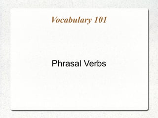 Vocabulary 101




Phrasal Verbs
 