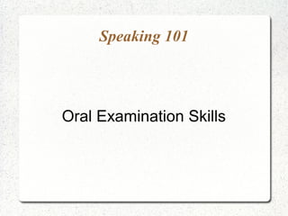 Speaking 101




Oral Examination Skills
 