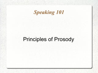 Speaking 101




Principles of Prosody
 