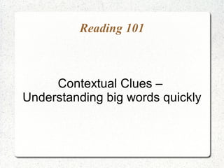 Reading 101

Contextual Clues –
Understanding big words quickly

 