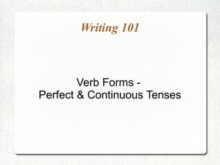 Writing 101



        Verb Forms -
Perfect & Continuous Tenses
 