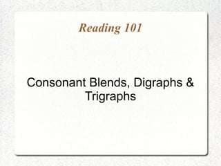 Reading 101



Consonant Blends, Digraphs &
         Trigraphs
 