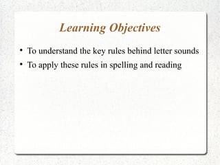 Learning Objectives

    To understand the key rules behind letter sounds

    To apply these rules in spelling and reading
 