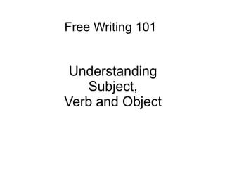 Free Writing 101


 Understanding
   Subject,
Verb and Object
 