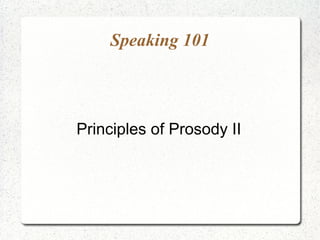 Speaking 101



Principles of Prosody II
 