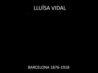 LLUÏSA VIDAL




BARCELONA 1876-1918
 