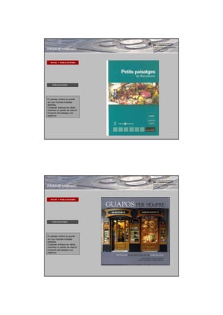 PAISAJE URBANO


   RUTAS Y PUBLICACIONES




    PUBLICACIONES




El paisaje urbano se puede
ver con muchas miradas
distintas.
Cualquier enfoque es válido,
mientras no pierda de vista el
Conjunto del paisaje y los
objetivos




PAISAJE URBANO


   RUTAS Y PUBLICACIONES




    PUBLICACIONES




El paisaje urbano se puede
ver con muchas miradas
distintas.
Cualquier enfoque es válido,
mientras no pierda de vista el
Conjunto del paisaje y los
objetivos
 