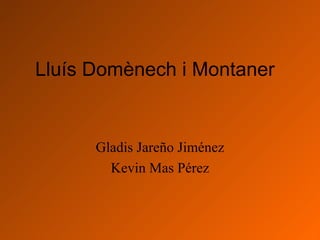 Lluís Domènech i Montaner   Gladis Jareño Jiménez Kevin Mas Pérez 