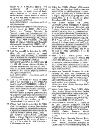 Joseph G. A. J. Hautvast (1994). «The
significance of socio-economic
characteristics for adult seasonal body-
weight fluctuations: a study in north-
western Benin». British Journal of Nutrition
72 (3): 479-488. PMID 7947661 (https://www.ncb
i.nlm.nih.gov/pubmed/7947661).
doi:10.1079/BJN19940049 (https://dx.doi.org/10.107
9%2FBJN19940049).
19. Texas Department of Environmental Quality
(16 de enero de 2008). «Harvesting,
Storing, and Treating Rainwater for
Domestic Indoor Use» (https://web.archive.
org/web/20100626112252/http://rainwaterh
arvesting.tamu.edu/drinking/gi-366_202199
4.pdf). Texas A&M University. Archivado
desde el original (http://rainwaterharvestin
g.tamu.edu/drinking/gi-366_2021994.pdf)
el 26 de junio de 2010. Consultado el 15
de enero de 2010.
20. A. G. Barnston (10 de diciembre de 1986).
«The effect of weather on mood,
productivity, and frequency of emotional
crisis in a temperate continental climate» (h
ttps://zenodo.org/record/1232480).
International Journal of Biometeorology 32
(4): 134-143. Bibcode:1988IJBm...32..134B (htt
p://adsabs.harvard.edu/abs/1988IJBm...32..134B).
PMID  3410582 (https://www.ncbi.nlm.nih.gov/pubme
d/3410582). S2CID 31850334 (https://api.semanticsc
holar.org/CorpusID:31850334).
doi:10.1007/BF01044907 (https://dx.doi.org/10.100
7%2FBF01044907).
21. IANS (23 de marzo de 2009). «Sudden
spell of rain lifts mood in Delhi» (https://we
b.archive.org/web/20121016051410/http://
www.thaindian.com/newsportal/enviornme
nt/sudden-spell-of-rain-lifts-mood-in-delhi_
100172192.html). Thaindian news.
Archivado desde el original (http://www.thai
ndian.com/newsportal/enviornment/sudden
-spell-of-rain-lifts-mood-in-delhi_10017219
2.html) el 16 de octubre de 2012.
Consultado el 15 de enero de 2010.
22. William Pack (11 de septiembre de 2009).
«Rain lifts moods of farmers» (https://web.a
rchive.org/web/20121003054311/http://ww
w.mysanantonio.com/business/local/article/
Rain-lifts-mood-of-farmers-843592.php).
San Antonio Express-News. Archivado
desde el original (http://www.mysanantonio.
com/business/Rain_lifts_mood_of_farmers.
html) el 3 de octubre de 2012. Consultado
el 15 de enero de 2010.
23. Robyn Cox (2007). «Glossary of Setswana
and Other Words» (https://web.archive.org/
web/20120801074955/http://www.pulapula
pula.co.uk/Glossary.html). Archivado desde
el original (http://www.pulapulapula.co.uk/G
lossary.html) el 1 de agosto de 2012.
Consultado el 15 de enero de 2010.
24. Allen Burton; Robert Pitt (2002).
Stormwater Effects Handbook: A Toolbox
for Watershed Managers, Scientists, and
Engineers (https://web.archive.org/web/201
00611003049/http://unix.eng.ua.edu/~rpitt/
Publications/BooksandReports/Stormwate
r%20Effects%20Handbook%20by%20%20
Burton%20and%20Pitt%20book/chp1.pdf).
CRC Press, LLC. p. 4. Archivado desde el
original (http://unix.eng.ua.edu/~rpitt/Public
ations/BooksandReports/Stormwater%20Ef
fects%20Handbook%20by%20%20Burto
n%20and%20Pitt%20book/chp1.pdf) el 11
de junio de 2010. Consultado el 15 de
enero de 2010.
25. Bear, I.J.; R.G. Thomas (March 1964).
«Nature of argillaceous odour». Nature 201
(4923): 993-995. Bibcode:1964Natur.201..993B (h
ttp://adsabs.harvard.edu/abs/1964Natur.201..993B).
S2CID 4189441 (https://api.semanticscholar.org/Corp
usID:4189441). doi:10.1038/201993a0 (https://dx.doi.
org/10.1038%2F201993a0).
26. Merseraeu, Dennis (26 de agosto de 2013).
«Praying for rain: the intersection of
weather and religion» (https://www.washing
tonpost.com/news/capital-weather-gang/w
p/2013/08/26/praying-for-rain-the-intersecti
on-of-weather-and-religion/). The
Washington Post (Nash Holdings LLC).
WP Company LLC.
27. Nemet-Nejat, Karen Rhea (1998), Daily
Life in Ancient Mesopotamia (https://archiv
e.org/details/dailylifeinancie00neme/page/
181), Daily Life, Greenwood, pp. 181–182
(https://archive.org/details/dailylifeinancie0
0neme/page/181), ISBN 978-0313294976.
28. Simon-Shoshan, Moshe (2012). Stories of
the Law: Narrative Discourse and the
Construction of Authority in the Mishnah (htt
ps://books.google.com/books?id=p5tpAgA
AQBAJ). Oxford, England: Oxford
University Press. pp. 156-159. ISBN 978-0-19-
977373-2.
29. Chidester, David; Kwenda, Chirevo; Petty,
Robert; Tobler, Judy; Wratten, Darrel
(1997). African Traditional Religion in
South Africa: An Annotated Bibliography (ht
 