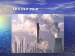 • Las centrales térmicas

 