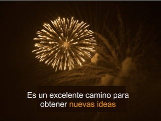 Es un excelente camino para obtener  nuevas ideas 