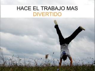 HACE EL TRABAJO MAS  DIVERTIDO 