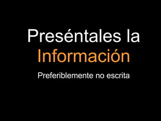 Preséntales la  Información Preferiblemente no escrita 