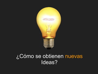 ¿Cómo se obtienen  nuevas  Ideas? 