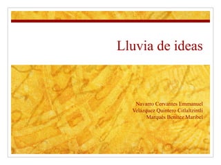Lluvia de ideas Navarro Cervantes Emmanuel Velázquez Quintero Citlaltzintli Marqués Benítez Maribel 