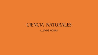 CIENCIA NATURALES
LLUVIAS ACIDAS
 