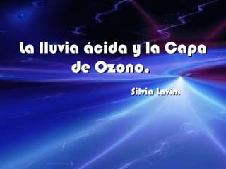 La lluvia ácida y la Capa de Ozono.   Silvia Lavín .  