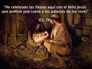 “He celebrado las fiestas aquí con el Niño Jesús
que prefirió una cueva a los palacios de los reyes”
(Ct. 76)
 