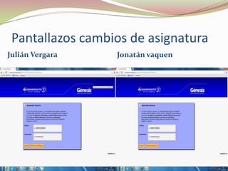 Pantallazos cambios de asignatura
Julián Vergara    Jonatán vaquen
 