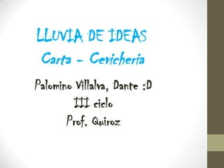 LLUVIA DE IDEAS
Carta - Cevicheria
Palomino Villalva, Dante :D
III ciclo
Prof. Quiroz
 