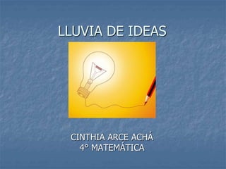 LLUVIA DE IDEAS
CINTHIA ARCE ACHÁ
4° MATEMÁTICA
 