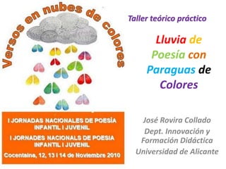 Lluvia de
Poesía con
Paraguas de
Colores
José Rovira Collado
Dept. Innovación y
Formación Didáctica
Universidad de Alicante
Taller teórico práctico
 