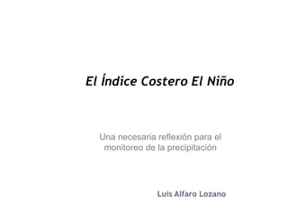 El Índice Costero El Niño
Luis Alfaro Lozano
Una necesaria reflexión para el
monitoreo de la precipitación
 