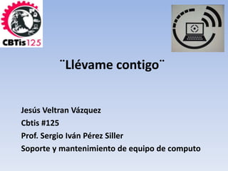 ¨Llévame contigo¨ 
Jesús Veltran Vázquez 
Cbtis #125 
Prof. Sergio Iván Pérez Siller 
Soporte y mantenimiento de equipo de computo 
 