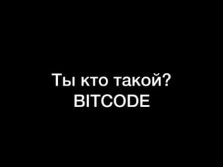 Ты кто такой?
BITCODE
 
