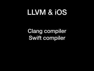 LLVM & iOS
Clang compiler
Swift compiler
 