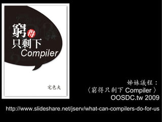 姊妹議程：
                              〈窮得只剩下 Compiler 〉
                                  OOSDC.tw 2009
http://www.slideshar...