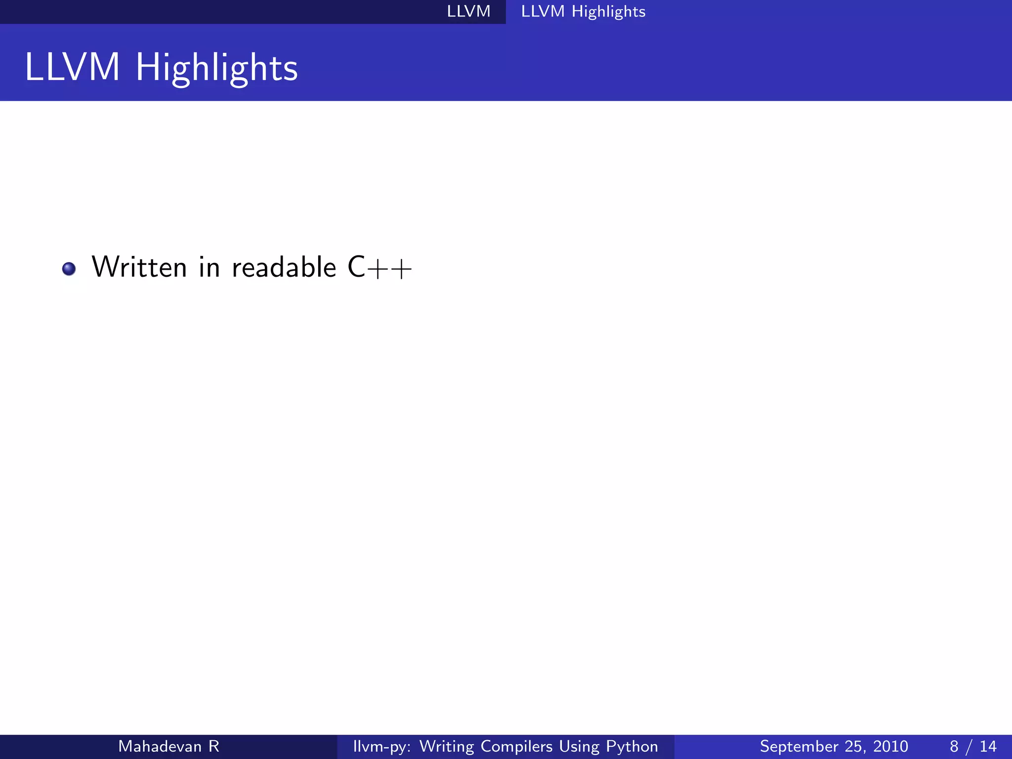 LLVM      LLVM Highlights


LLVM Highlights



   Written in readable C++




     Mahadevan R     llvm-py: Writing Compilers Using Python   September 25, 2010   8 / 14
 