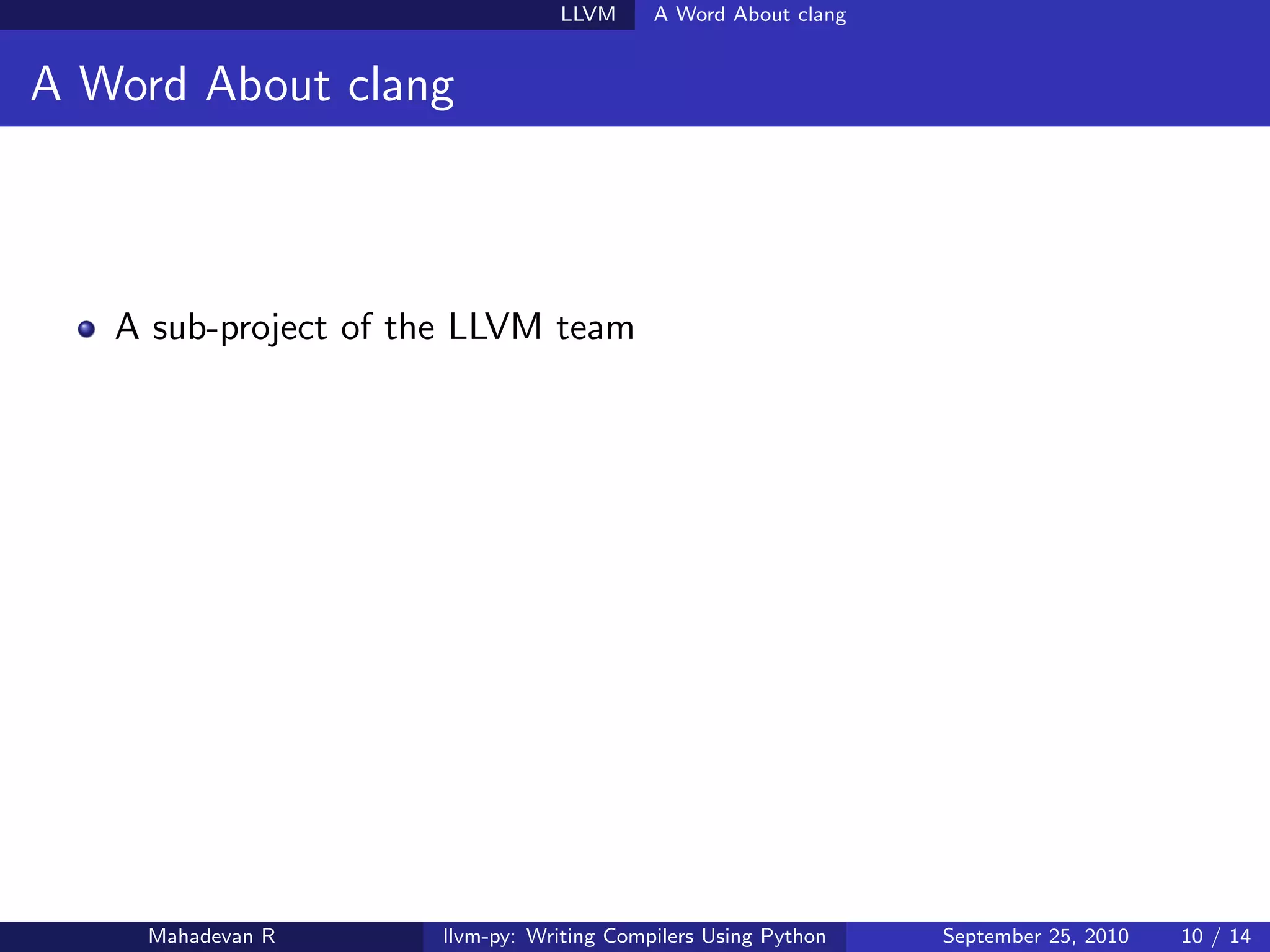 LLVM      A Word About clang


A Word About clang



   A sub-project of the LLVM team




    Mahadevan R      llvm-py: Writing Compilers Using Python   September 25, 2010   10 / 14
 