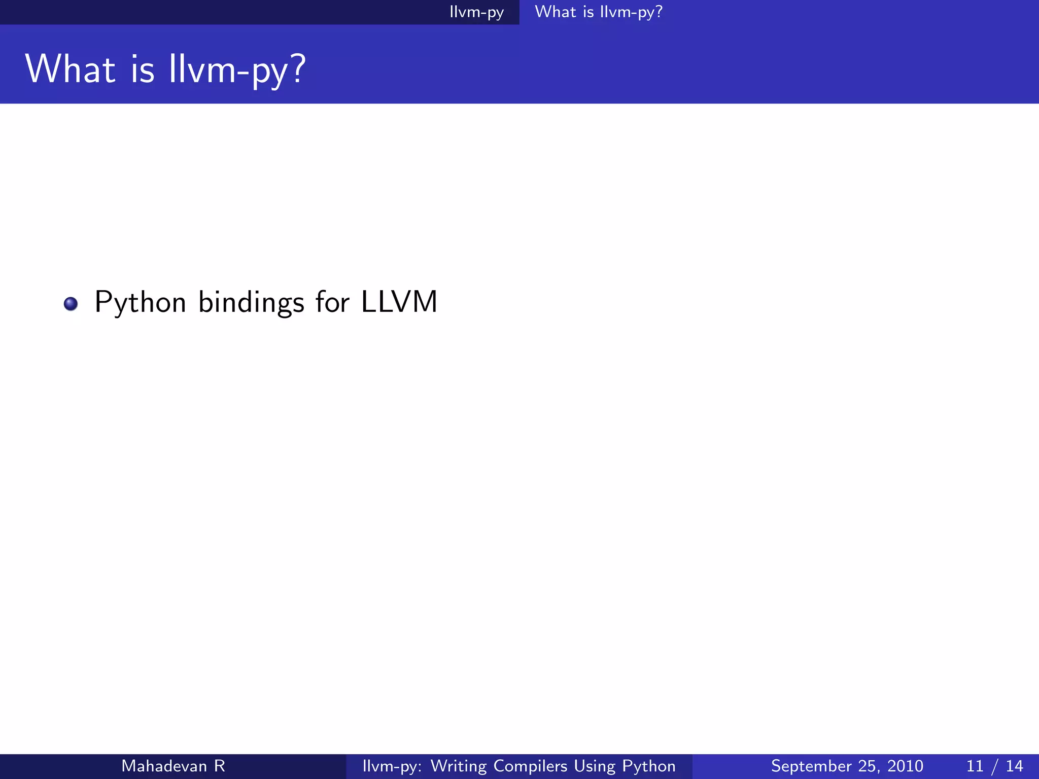 llvm-py    What is llvm-py?


What is llvm-py?




   Python bindings for LLVM




     Mahadevan R     llvm-py: Writing Compilers Using Python   September 25, 2010   11 / 14
 