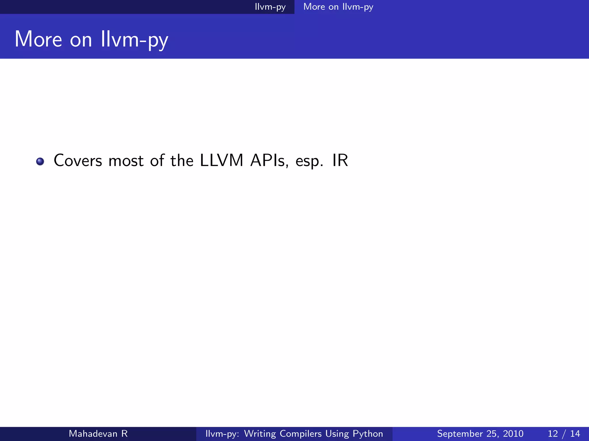 llvm-py    More on llvm-py


More on llvm-py




   Covers most of the LLVM APIs, esp. IR




     Mahadevan R      llvm-py: Writing Compilers Using Python   September 25, 2010   12 / 14
 