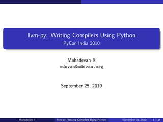 llvm-py: Writing Compilers Using Python
                    PyCon India 2010


                    Mahadevan R
                 mdevan@mdevan.org



                  September 25, 2010




Mahadevan R    llvm-py: Writing Compilers Using Python   September 25, 2010   1 / 14
 