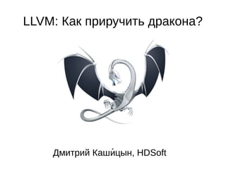 LLVM: Как приручить дракона?
Дмитрий Каш цын, HDSoftии
 