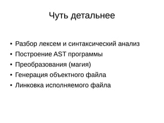 Чуть детальнее
● Разбор лексем и синтаксический анализ
● Построение AST программы
● Преобразования (магия)
● Генерация объектного файла
● Линковка исполняемого файла
 