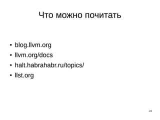 43
Что можно почитать
● blog.llvm.org
● llvm.org/docs
● halt.habrahabr.ru/topics/
● llst.org
 