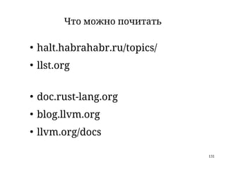 131
Что можно почитать
●
halt.habrahabr.ru/topics/
●
llst.org
●
doc.rust-lang.org
●
blog.llvm.org
●
llvm.org/docs
 