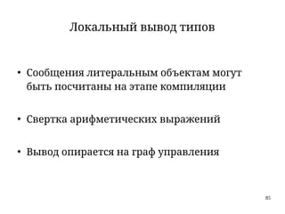 85
Локальный вывод типов
●
Сообщения литеральным объектам могут
быть посчитаны на этапе компиляции
●
Свертка арифметических выражений
●
Вывод опирается на граф управления
 