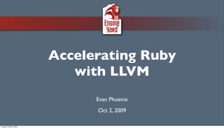 Accelerating Ruby
                              with LLVM
                                 Evan Phoenix
                                 Oct 2, 2009

Tuesday, October 6, 2009
 