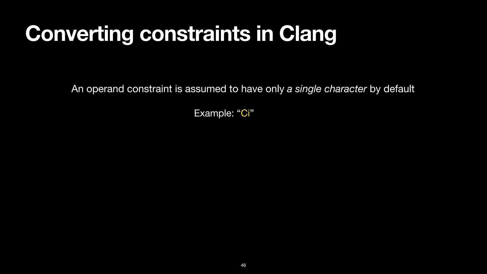 Converting constraints in Clang
46
An operand constraint is assumed to have only a single character by default
Example: “Ci”
 