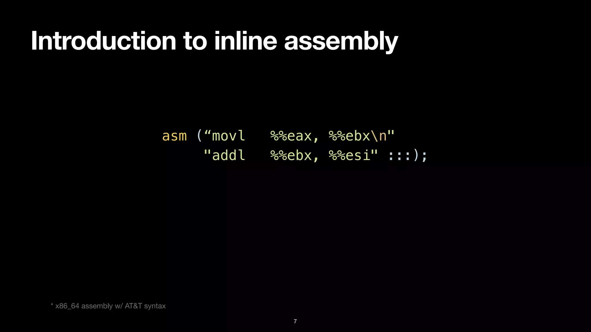 Introduction to inline assembly
7
asm (“movl %%eax, %%ebxn"


"addl %%ebx, %%esi" :::);
* x86_64 assembly w/ AT&T syntax
 