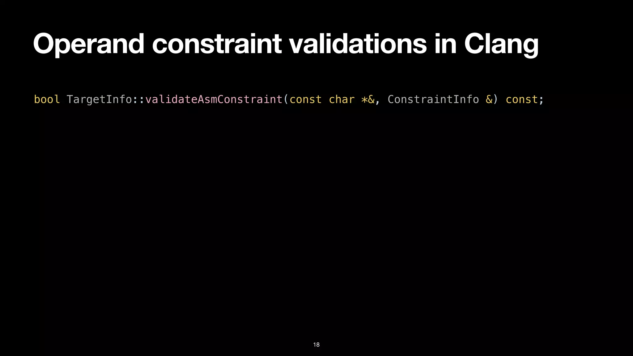 Operand constraint validations in Clang
18
bool TargetInfo::validateAsmConstraint(const char *&, ConstraintInfo &) const;
 