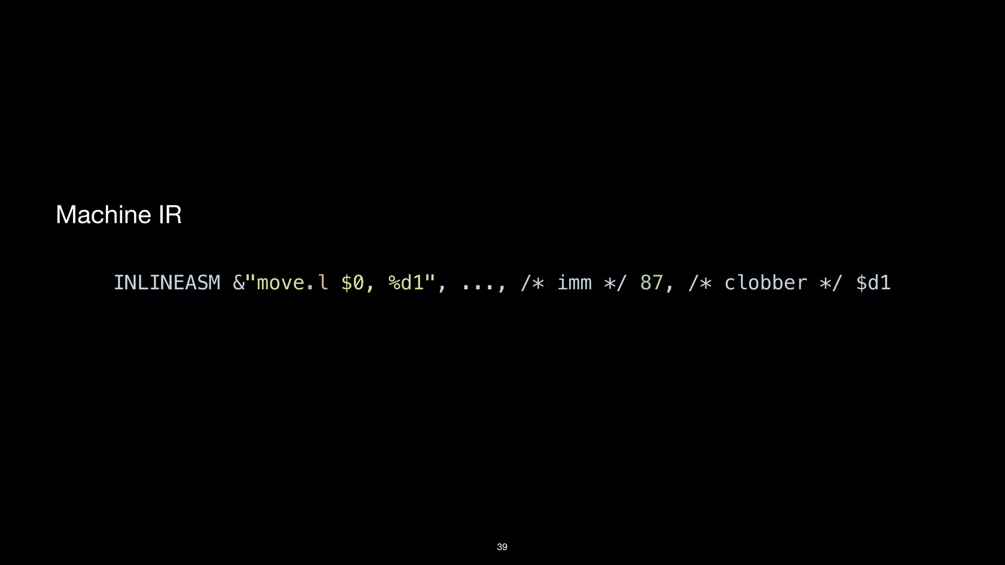 39
Machine IR
INLINEASM &"move.l $0, %d1", ..., /* imm */ 87, /* clobber */ $d1
 