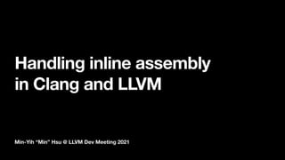 Min-Yih “Min” Hsu @ LLVM Dev Meeting 2021
Handling inline assembly  
in Clang and LLVM
 
