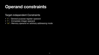 Operand constraints
10
• ‘r’ : General-purpose register operand

• ‘i’ : Immediate integer operand

• ‘m’ : Memory operand w/ arbitrary addressing mode
Target-independent Constraints
 